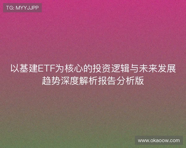 以基建ETF为核心的投资逻辑与未来发展趋势深度解析报告分析版